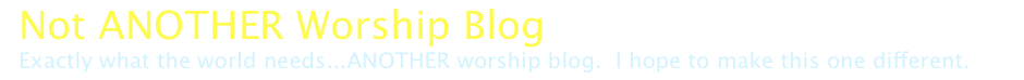 Not ANOTHER Worship Blog